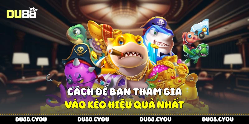 Cách để bạn tham gia vào kèo hiệu quả nhất