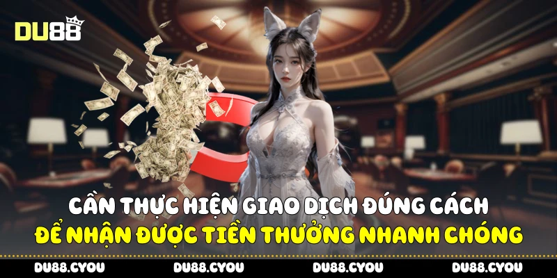 Cần thực hiện giao dịch đúng cách để nhận được tiền thưởng nhanh chóng