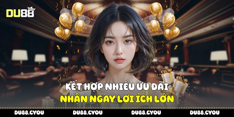 Kết hợp nhiều ưu đãi, nhận ngay lợi ích lớn