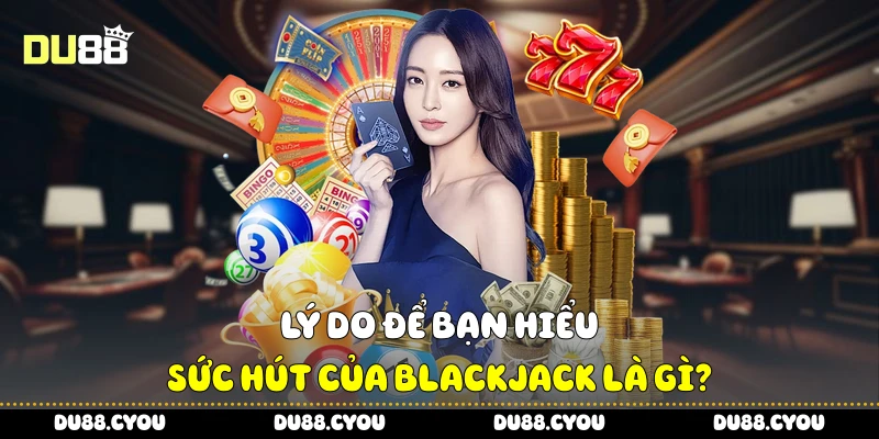 Blackjack Là Gì - Luật Chơi Dễ Hiểu Cho Người Mới Của Du88 2 Lý do để bạn hiểu sức hút của blackjack là gì