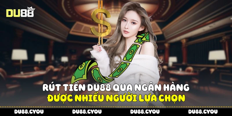 Rút tiền Du88 qua ngân hàng được nhiều người lựa chọn