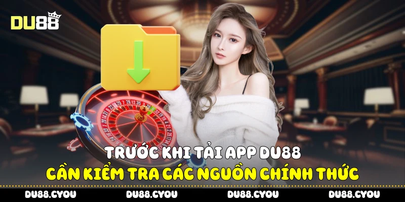 Trước khi tải app Du88 cần kiểm tra các nguồn chính thức